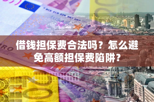 北京借钱担保费合法吗？怎么避免高额担保费陷阱？