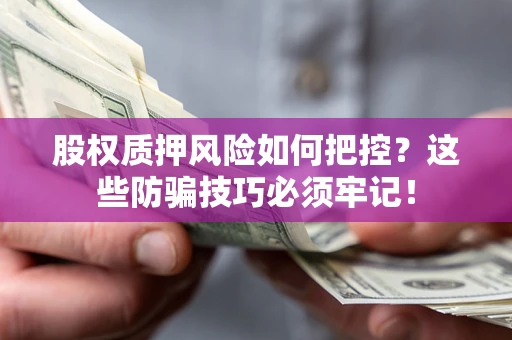 北京股权质押风险如何把控？这些防骗技巧必须牢记！