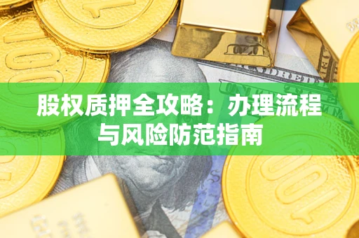 北京股权质押全攻略：办理流程与风险防范指南