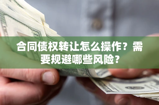 北京合同债权转让怎么操作？需要规避哪些风险？