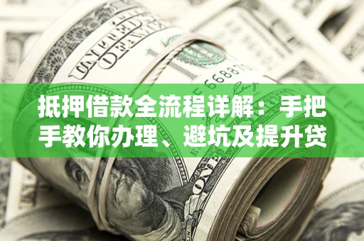 北京抵押借款全流程详解：手把手教你办理、避坑及提升贷款额度
