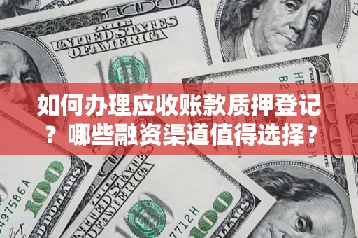 北京如何办理应收账款质押登记？哪些融资渠道值得选择？