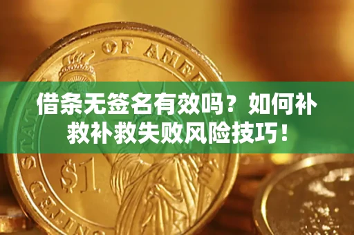北京借条无签名有效吗？如何补救补救失败风险技巧！