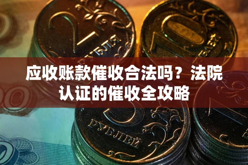 北京应收账款催收合法吗？法院认证的催收全攻略