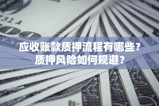 北京应收账款质押流程有哪些？质押风险如何规避？