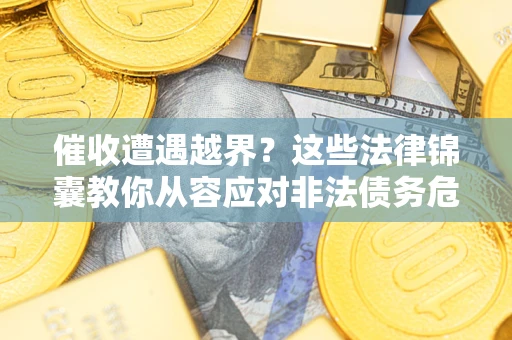 北京催收遭遇越界？这些法律锦囊教你从容应对非法债务危机