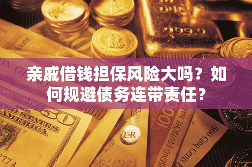 北京亲戚借钱担保风险大吗？如何规避债务连带责任？