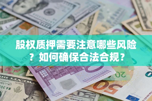 北京股权质押需要注意哪些风险？如何确保合法合规？