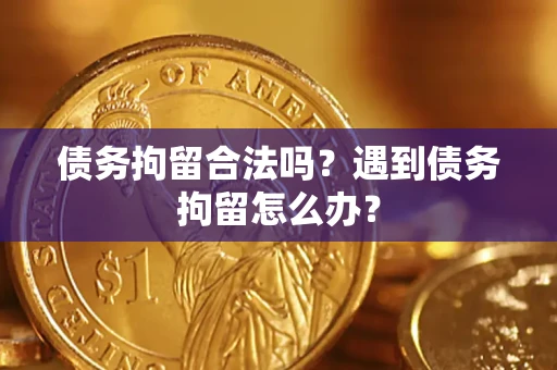 北京债务拘留合法吗？遇到债务拘留怎么办？