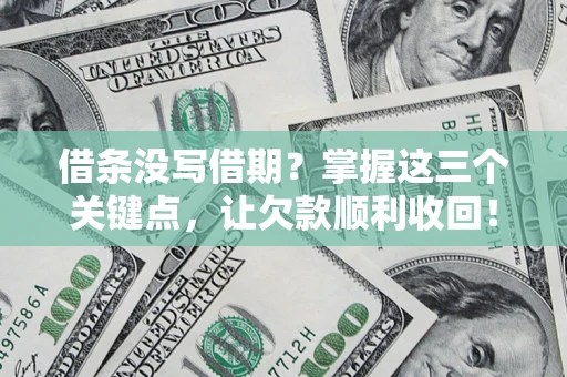 北京借条没写借期？掌握这三个关键点，让欠款顺利收回！