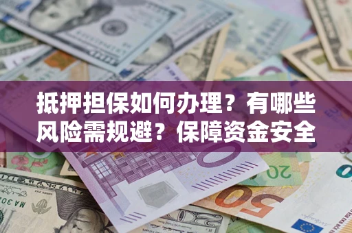 北京抵押担保如何办理？有哪些风险需规避？保障资金安全
