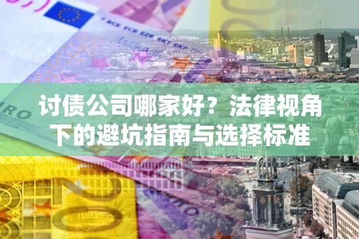 北京讨债公司哪家好？法律视角下的避坑指南与选择标准