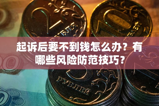 北京起诉后要不到钱怎么办?有哪些风险防范技巧? 北京起诉后要不到钱怎么办?有哪些风险防范技巧?