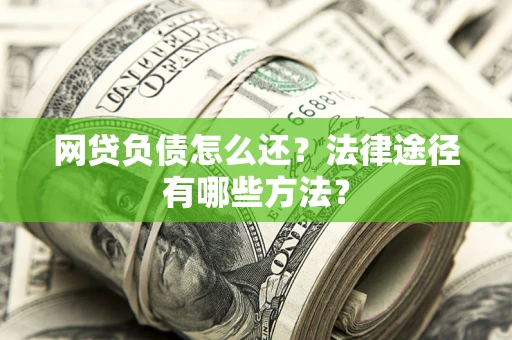 北京网贷负债怎么还？法律途径有哪些方法？