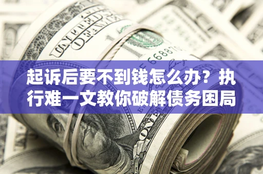 北京起诉后要不到钱怎么办？执行难一文教你破解债务困局