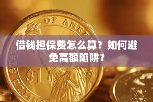 北京借钱担保费怎么算？如何避免高额陷阱？