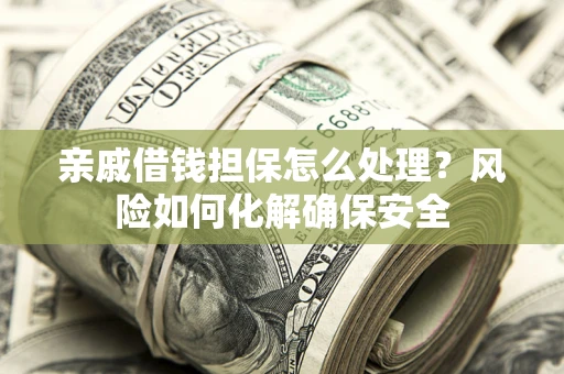 北京亲戚借钱担保怎么处理？风险如何化解确保安全