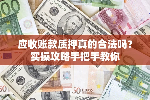 北京应收账款质押真的合法吗？实操攻略手把手教你