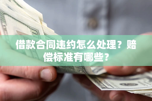北京借款合同违约怎么处理？赔偿标准有哪些？