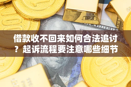 北京借款收不回来如何合法追讨？起诉流程要注意哪些细节？