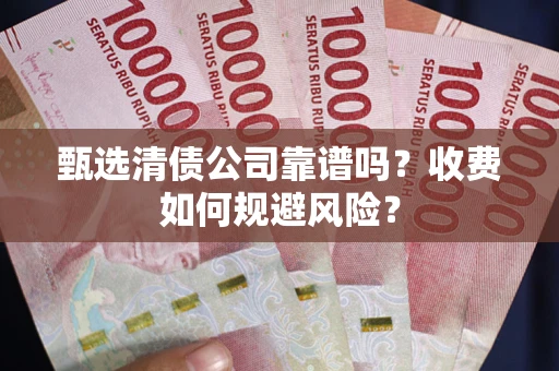 北京甄选清债公司靠谱吗？收费如何规避风险？