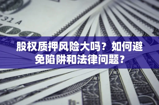 北京股权质押风险大吗？如何避免陷阱和法律问题？