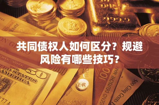 北京共同债权人如何区分？规避风险有哪些技巧？