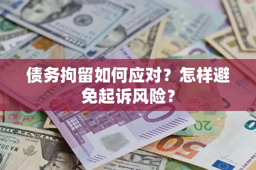 北京债务拘留如何应对？怎样避免起诉风险？