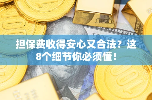 北京担保费收得安心又合法？这8个细节你必须懂！