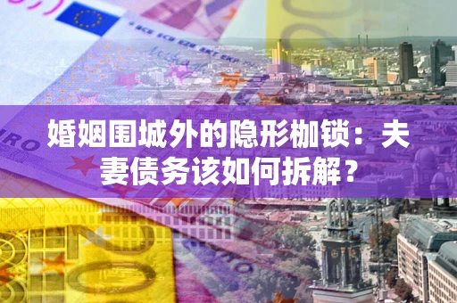 北京婚姻围城外的隐形枷锁：夫妻债务该如何拆解？