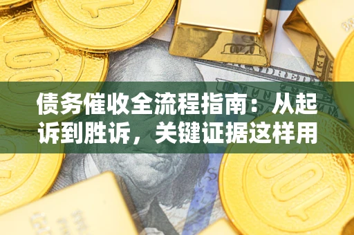 北京债务催收全流程指南：从起诉到胜诉，关键证据这样用