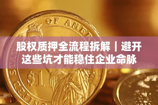 北京股权质押全流程拆解｜避开这些坑才能稳住企业命脉