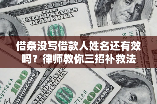 北京借条没写借款人姓名还有效吗？律师教你三招补救法