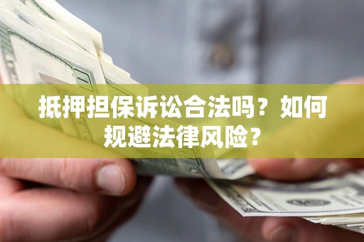 北京抵押担保诉讼合法吗？如何规避法律风险？