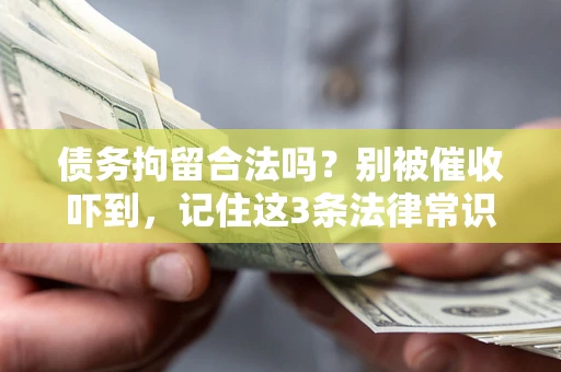 北京债务拘留合法吗?别被催收吓到,记住这3条法律常识 北京债务拘留合法吗?别被催收吓到,记住这3条法律常识