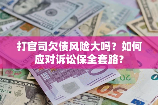 北京打官司欠债风险大吗？如何应对诉讼保全套路？