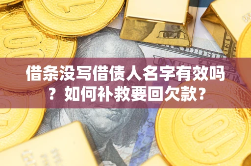 北京借条没写借债人名字有效吗？如何补救要回欠款？