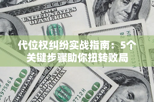 北京代位权纠纷实战指南：5个关键步骤助你扭转败局