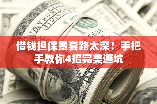 北京借钱担保费套路太深！手把手教你4招完美避坑