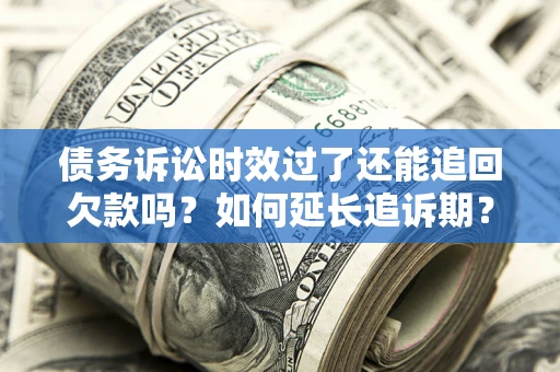 北京债务诉讼时效过了还能追回欠款吗？如何延长追诉期？