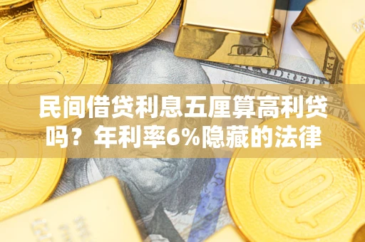 北京民间借贷利息五厘算高利贷吗？年利率6%隐藏的法律风险全解析