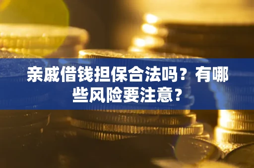 北京亲戚借钱担保合法吗？有哪些风险要注意？