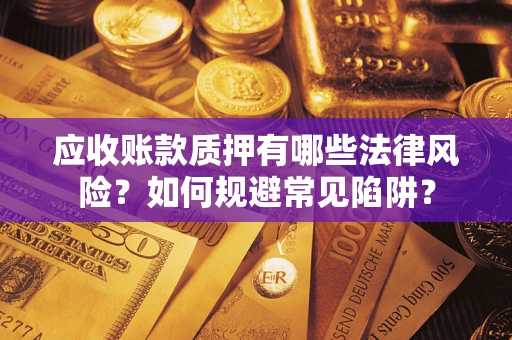 北京应收账款质押有哪些法律风险？如何规避常见陷阱？