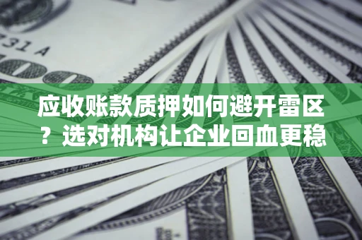 北京应收账款质押如何避开雷区？选对机构让企业回血更稳