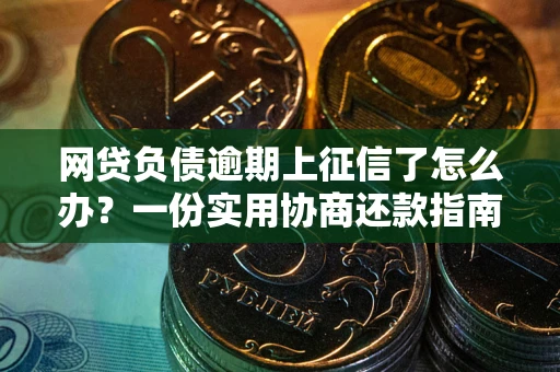 北京网贷负债逾期上征信了怎么办？一份实用协商还款指南请收好