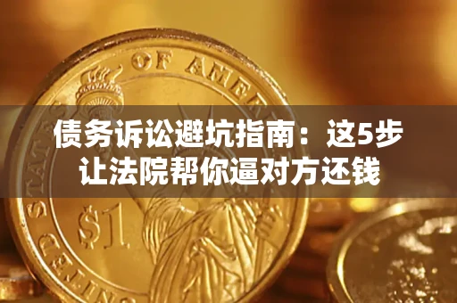 北京债务诉讼避坑指南：这5步让法院帮你逼对方还钱