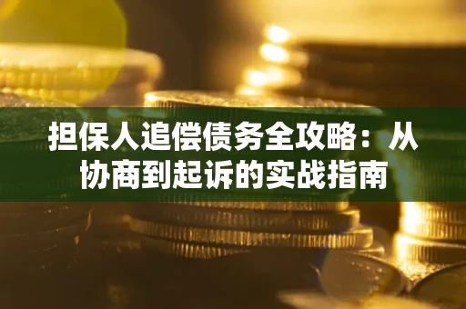 北京担保人追偿债务全攻略:从协商到起诉的实战指南 北京担保人追偿债务全攻略:从协商到起诉的实战指南