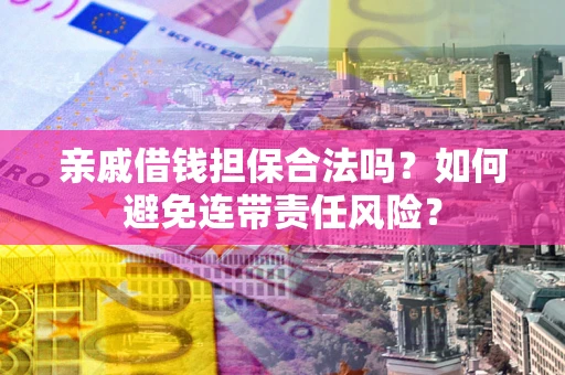 北京亲戚借钱担保合法吗？如何避免连带责任风险？