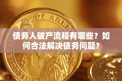 北京债务人破产流程有哪些？如何合法解决债务问题？
