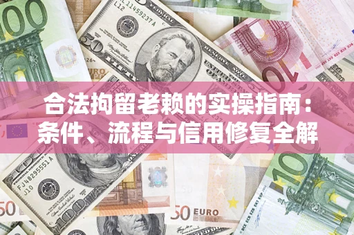 北京合法拘留老赖的实操指南:条件、流程与信用修复全解析 北京合法拘留老赖的实操指南:条件、流程与信用修复全解析